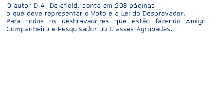 Caixa de texto: O autor D.A. Delafield, conta em 208 pginaso que deve representar o Voto e a Lei do Desbravador.Para todos os desbravadores que esto fazendo Amigo, Companheiro e Pesquisador ou Classes Agrupadas.